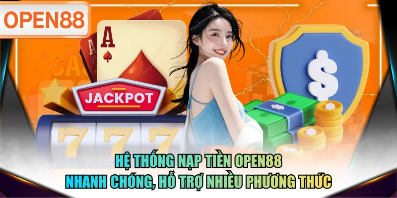 Hệ thống nạp tiền OPEN88 nhanh chóng, hỗ trợ nhiều phương thức