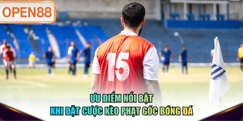 Ưu điểm nổi bật khi đặt cược kèo phạt góc bóng đá